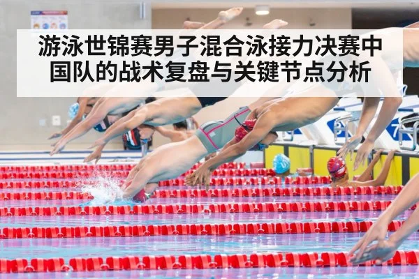 游泳世锦赛男子混合泳接力决赛中国队的战术复盘与关键节点分析