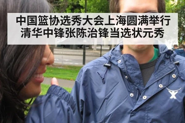 中国篮协选秀大会上海圆满举行清华中锋张陈治锋当选状元秀