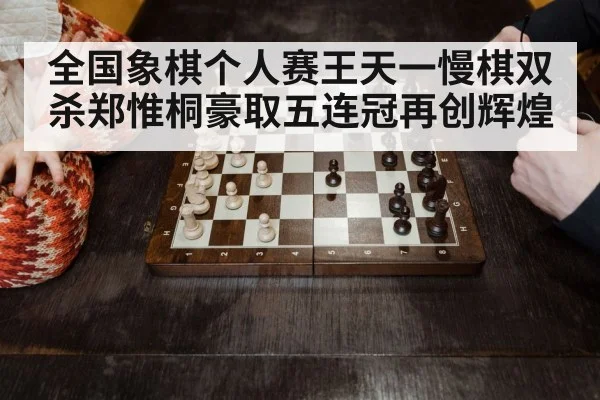 全国象棋个人赛王天一慢棋双杀郑惟桐豪取五连冠再创辉煌